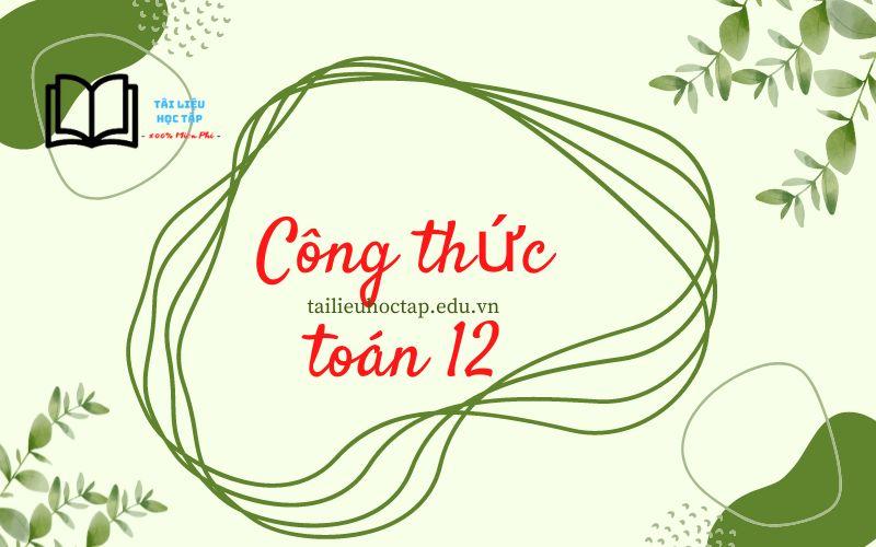 Tổng hợp công thức toán 12 ôn thi đại học 2023 có file PDF tải về