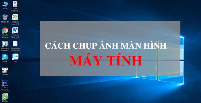 Hướng dẫn các cách chụp ảnh màn hình máy tính đơn giản, hiệu quả