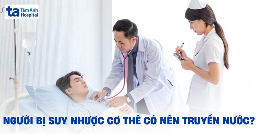 người bị suy nhược cơ thể có nên truyền nước