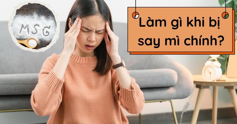 Cần làm gì khi bị say mì chính? 