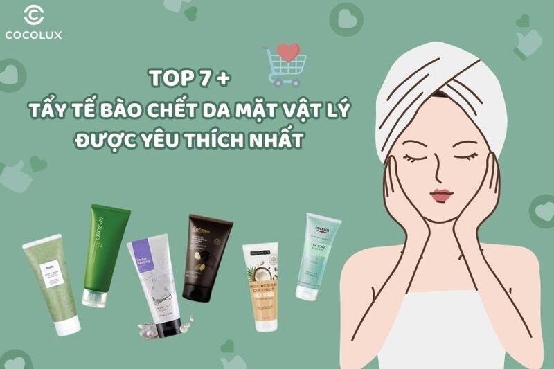 Vì sao tẩy tế bào chết vật lý được yêu thích? Review top 7+ tẩy da chết mặt vật lý tốt nhất