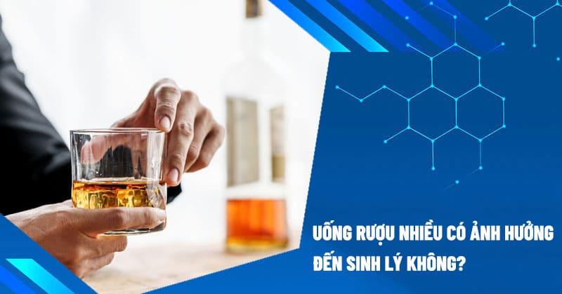 Uống rượu nhiều có ảnh hưởng đến sinh lý không