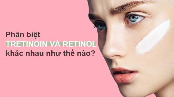 phân biệt retinol và tretinoin, so sánh tretinoin và retinol